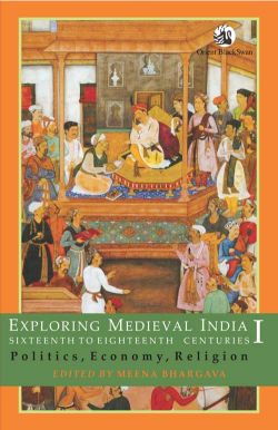 Orient Exploring Medieval India, Sixteenth to Eighteenth Centuries: Politics, Economy, Religion Vol. I